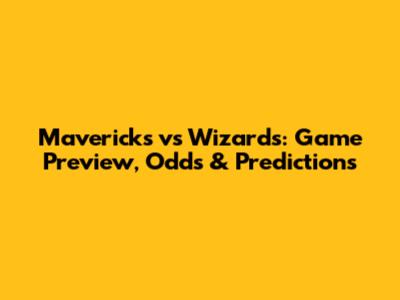 Mavericks vs Wizards: Game Preview, Odds & Predictions