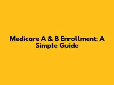 Medicare A & B Enrollment: A Simple Guide