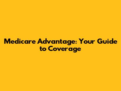 Medicare Advantage: Your Guide to Coverage