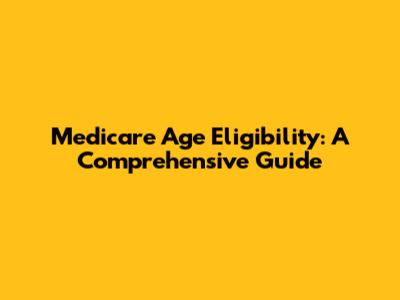 Medicare Age Eligibility: A Comprehensive Guide