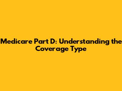 Medicare Part D: Understanding the Coverage Type