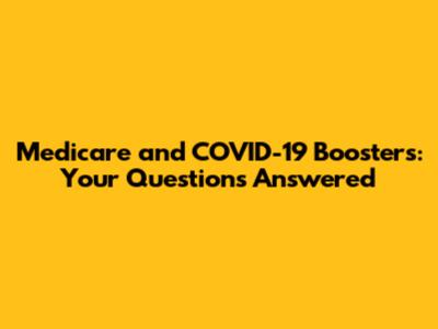 Medicare and COVID-19 Boosters: Your Questions Answered