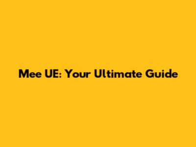Mee UE: Your Ultimate Guide