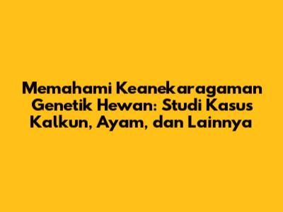 Memahami Keanekaragaman Genetik Hewan: Studi Kasus Kalkun, Ayam, dan Lainnya