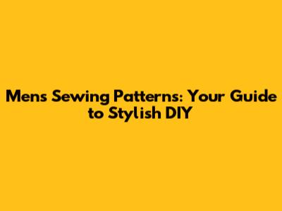 Men's Sewing Patterns: Your Guide to Stylish DIY