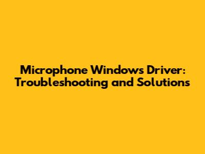 Microphone Windows Driver: Troubleshooting and Solutions