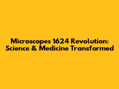 Microscope's 1624 Revolution: Science & Medicine Transformed