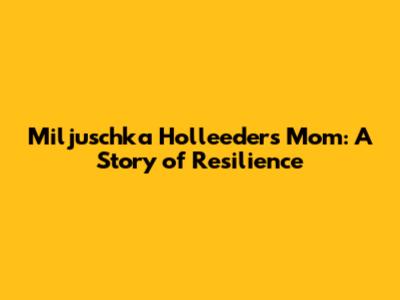 Miljuschka Holleeder's Mom: A Story of Resilience