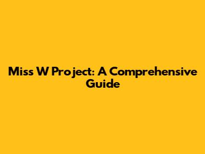 Miss W Project: A Comprehensive Guide