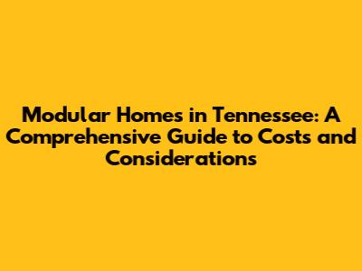 Modular Homes in Tennessee: A Comprehensive Guide to Costs and Considerations