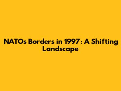 NATO's Borders in 1997: A Shifting Landscape