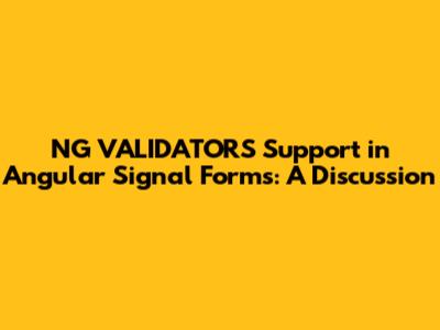 NG_VALIDATORS Support in Angular Signal Forms: A Discussion