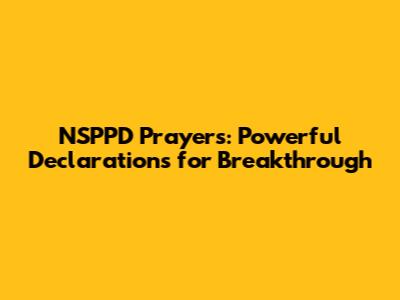 NSPPD Prayers: Powerful Declarations for Breakthrough