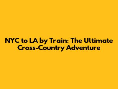 NYC to LA by Train: The Ultimate Cross-Country Adventure