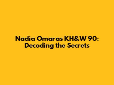 Nadia Omara's KH&W 90: Decoding the Secrets