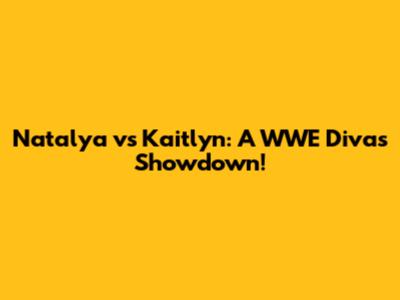Natalya vs Kaitlyn: A WWE Divas Showdown!