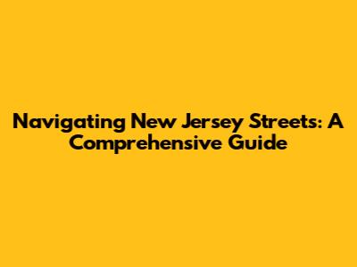 Navigating New Jersey Streets: A Comprehensive Guide