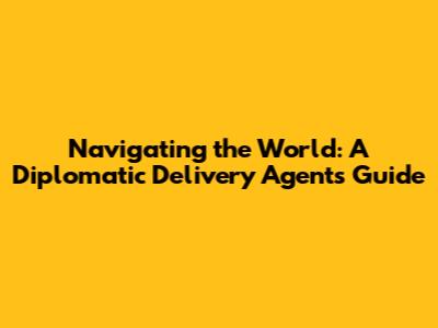 Navigating the World: A Diplomatic Delivery Agent's Guide