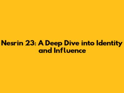 Nesrin 23: A Deep Dive into Identity and Influence