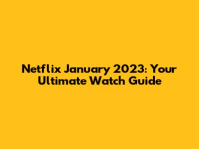 Netflix January 2023: Your Ultimate Watch Guide