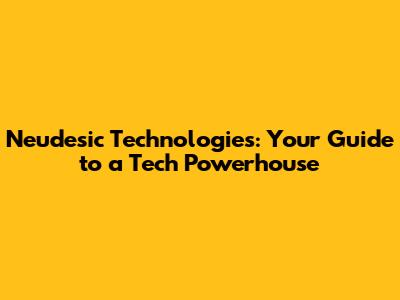 Neudesic Technologies: Your Guide to a Tech Powerhouse