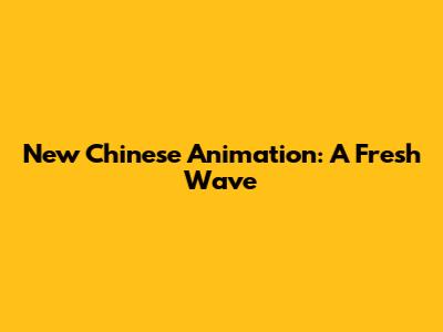 New Chinese Animation: A Fresh Wave
