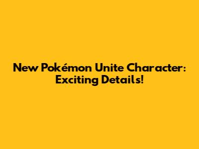 New Pokémon Unite Character: Exciting Details!