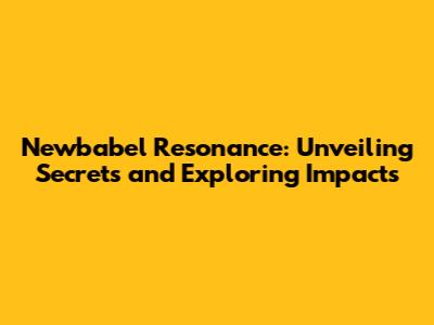 Newbabel Resonance: Unveiling Secrets and Exploring Impacts