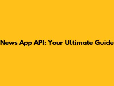 News App API: Your Ultimate Guide