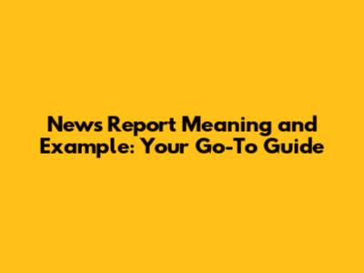 News Report Meaning and Example: Your Go-To Guide