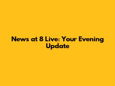 News at 8 Live: Your Evening Update