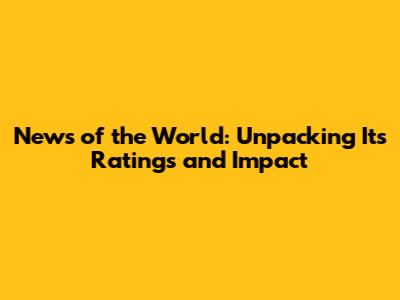 News of the World: Unpacking Its Ratings and Impact