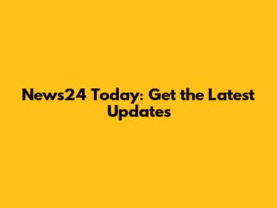 News24 Today: Get the Latest Updates
