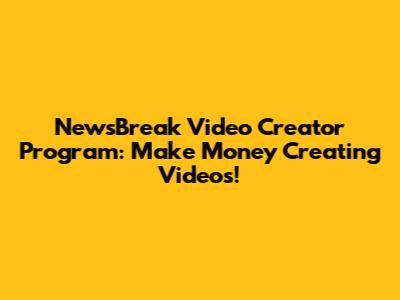 NewsBreak Video Creator Program: Make Money Creating Videos!