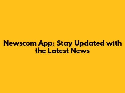 Newscom App: Stay Updated with the Latest News