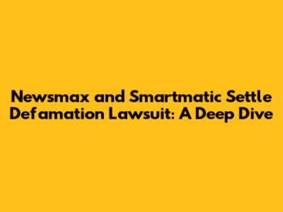 Newsmax and Smartmatic Settle Defamation Lawsuit: A Deep Dive