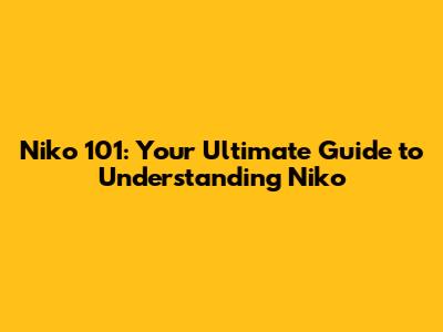 Niko 101: Your Ultimate Guide to Understanding Niko