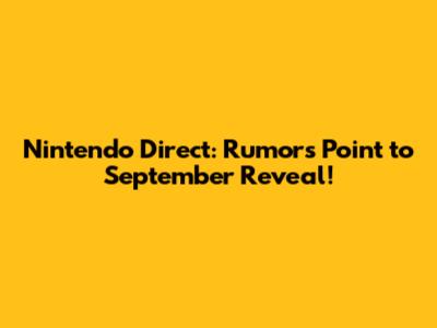 Nintendo Direct: Rumors Point to September Reveal!
