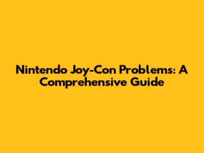 Nintendo Joy-Con Problems: A Comprehensive Guide