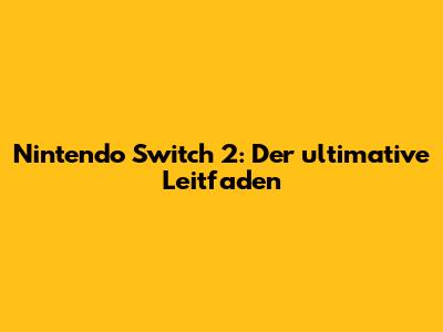 Nintendo Switch 2: Der ultimative Leitfaden