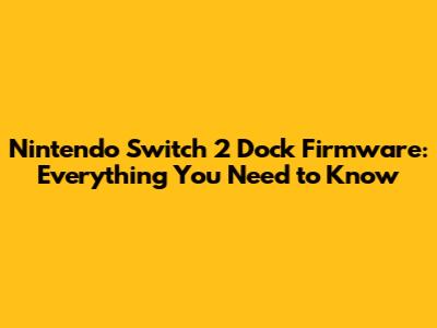 Nintendo Switch 2 Dock Firmware: Everything You Need to Know
