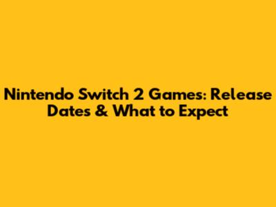 Nintendo Switch 2 Games: Release Dates & What to Expect