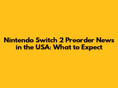Nintendo Switch 2 Preorder News in the USA: What to Expect