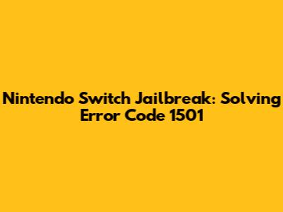 Nintendo Switch Jailbreak: Solving Error Code 1501