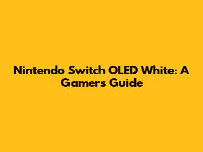Nintendo Switch OLED White: A Gamer's Guide