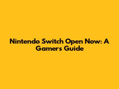 Nintendo Switch Open Now: A Gamer's Guide