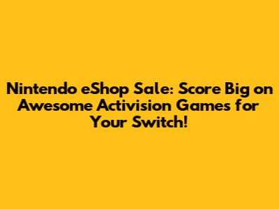 Nintendo eShop Sale: Score Big on Awesome Activision Games for Your Switch!
