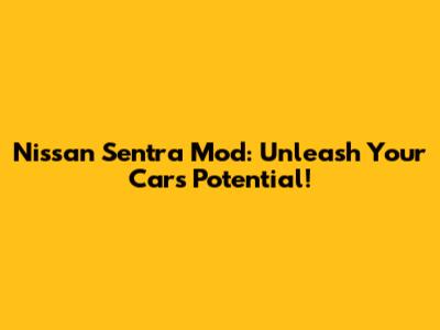 Nissan Sentra Mod: Unleash Your Car's Potential!