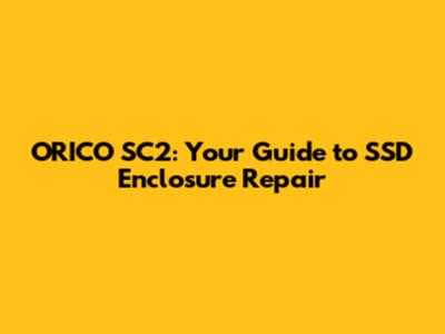ORICO SC2: Your Guide to SSD Enclosure Repair