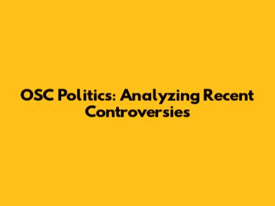 OSC Politics: Analyzing Recent Controversies